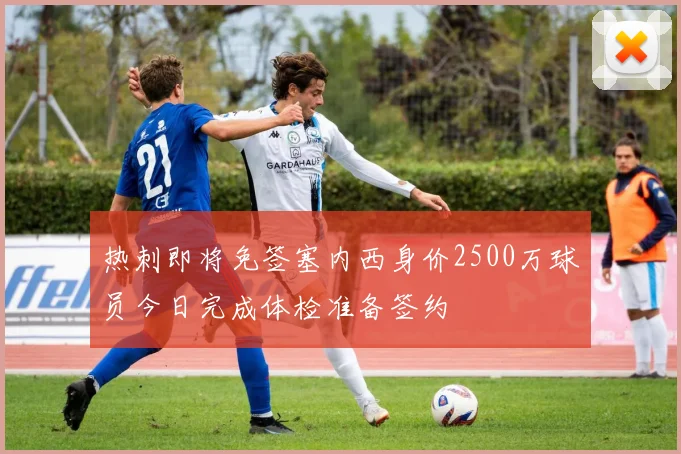 热刺即将免签塞内西身价2500万球员今日完成体检准备签约