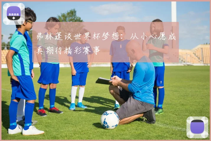 弗林蓬谈世界杯梦想：从小心愿成真期待精彩赛事