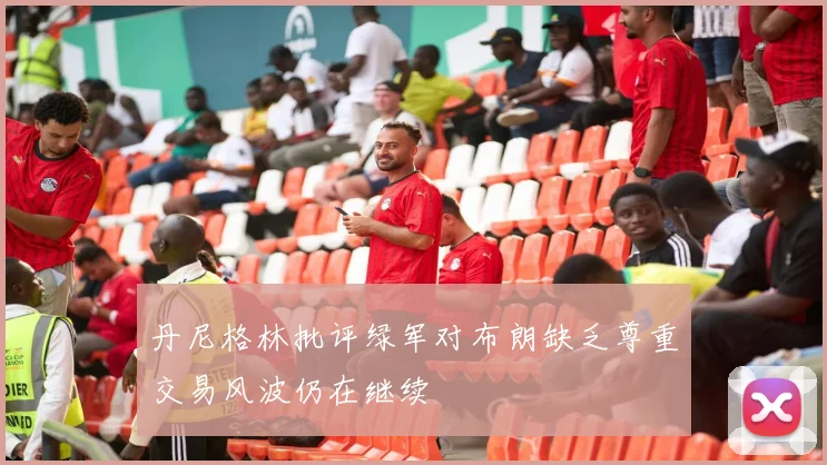 丹尼格林批评绿军对布朗缺乏尊重交易风波仍在继续