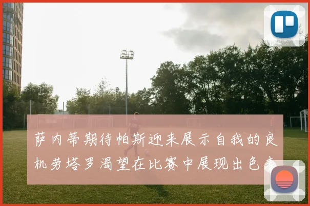 萨内蒂期待帕斯迎来展示自我的良机劳塔罗渴望在比赛中展现出色表现