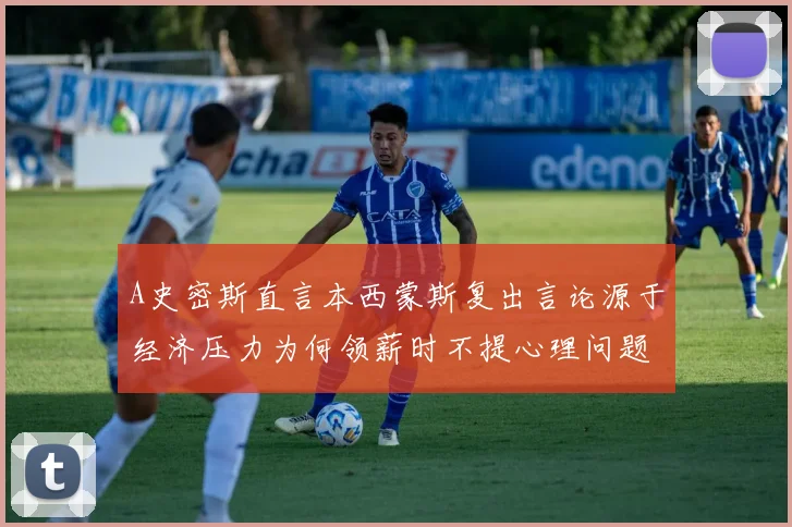 A史密斯直言本西蒙斯复出言论源于经济压力为何领薪时不提心理问题