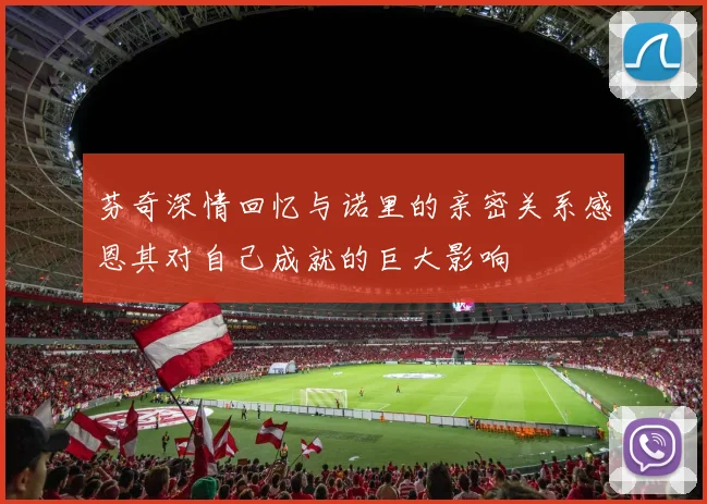 芬奇深情回忆与诺里的亲密关系感恩其对自己成就的巨大影响