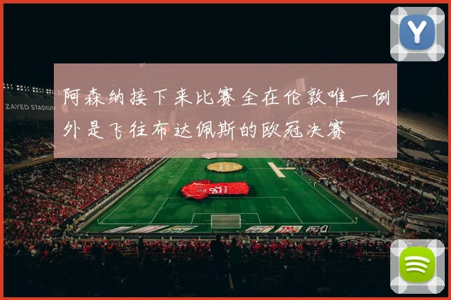 阿森纳接下来比赛全在伦敦唯一例外是飞往布达佩斯的欧冠决赛