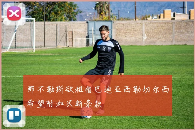 那不勒斯欲租借巴迪亚西勒切尔西希望附加买断条款